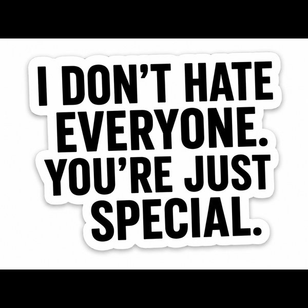 I Don't Hate Everyone. You're Just Special.