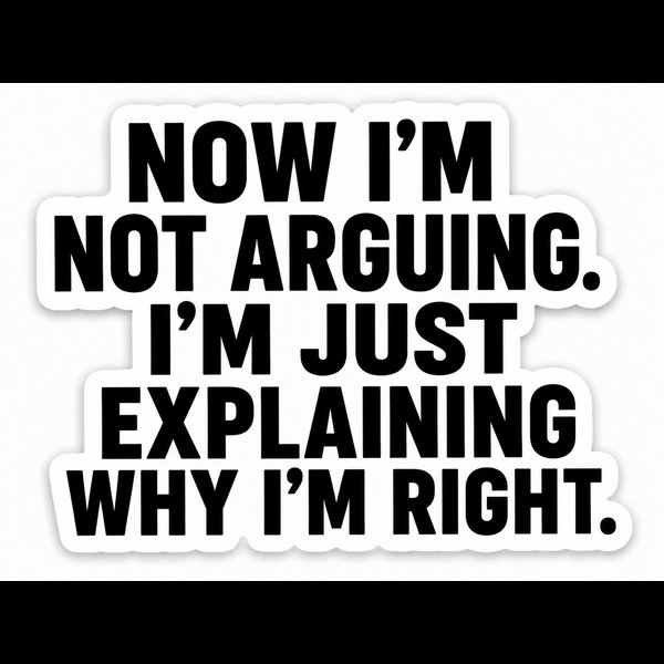 I'm Not Arguing. I'm Just Explaining Why I'm Right.